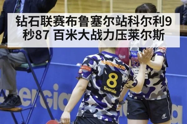 钻石联赛布鲁塞尔站科尔利9秒87 百米大战力压莱尔斯