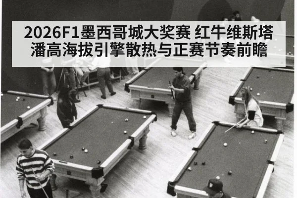 2026F1墨西哥城大奖赛 红牛维斯塔潘高海拔引擎散热与正赛节奏前瞻
