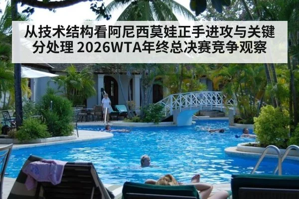 从技术结构看阿尼西莫娃正手进攻与关键分处理 2026WTA年终总决赛竞争观察